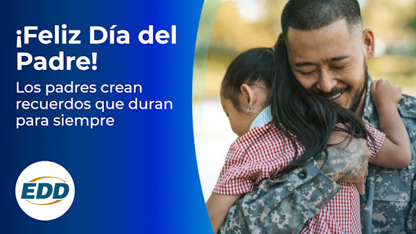 Un padre militar con uniforme abraza a su hija y sonríe. El texto de la izquierda dice: ¡Feliz día del padre! Los padres crean recuerdos que duran para siempre. El logotipo del EDD está en la esquina inferior izquierda.