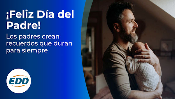Un padre sonriente sostiene a su bebé en sus brazos mientras mira por la ventana. El texto del lado izquierdo dice: ¡Feliz día del padre! Los padres crean recuerdos que duran para siempre. El logotipo del EDD está en la esquina inferior izquierda.