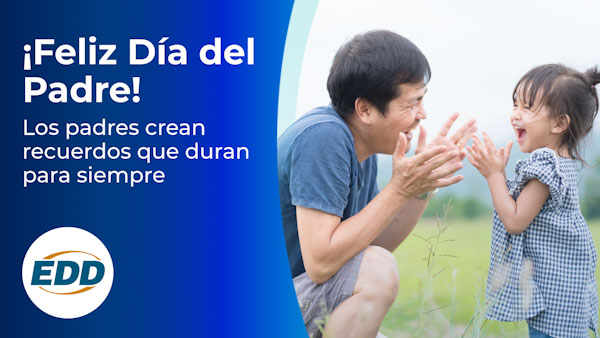 Un padre con su hija. El texto de la izquierda dice: ¡Feliz día del padre! Los padres crean recuerdos que duran para siempre. El logotipo del EDD está en la esquina inferior izquierda.
