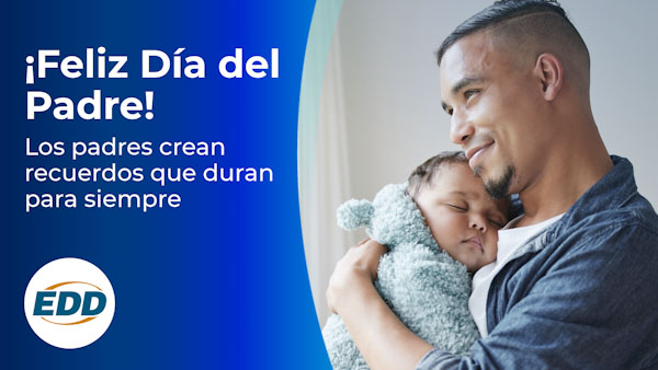 Un padre con su bebé. El texto de la izquierda dice: ¡Feliz día del padre! Los padres crean recuerdos que duran para siempre. El logotipo del EDD está en la esquina inferior izquierda.