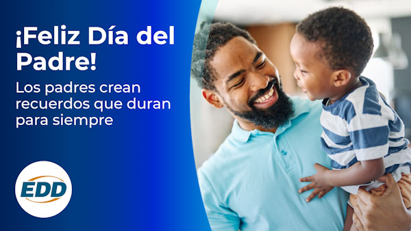 Un padre con su hijo El texto de la izquierda dice: ¡Feliz día del padre! Los padres crean recuerdos que duran para siempre. El logotipo del EDD está en la esquina inferior izquierda.
