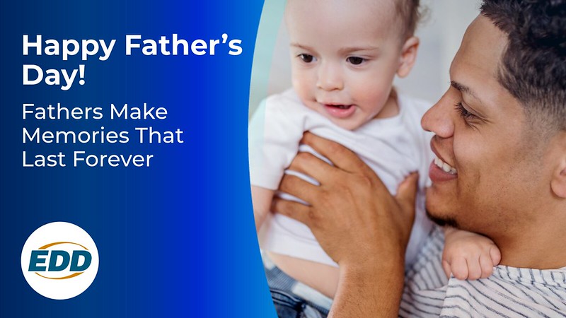 A smiling father looking at his baby who he is holding. Text on the image reads: 'Happy Father’s Day! Fathers make memories that last forever.' The EDD logo appears in the bottom right corner.