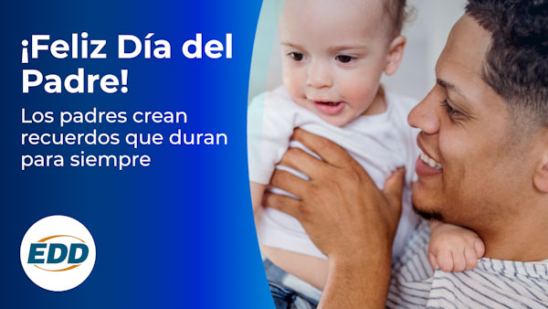 Un padre con su bebé. El texto de la izquierda dice: ¡Feliz día del padre! Los padres crean recuerdos que duran para siempre. El logotipo del EDD está en la esquina inferior izquierda.