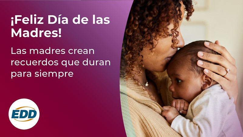 A mother embracing and kissing her baby on the forehead. Under the photo is the EDD logo and a slogan reading “Happy Mother’s Day! Mothers Make Memories that Last Forever.”