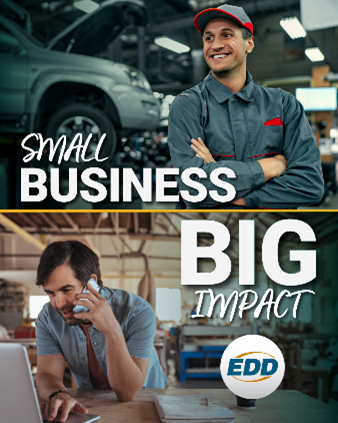Image of a man at desk on his cell phone working and above a man with arms crossed in front of car in an auto repair shop. Text on top of image ‘Small Business’ Text on bottom ‘Big Impact’ with EDD logo.